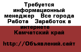 Требуется информационный менеджер - Все города Работа » Заработок в интернете   . Камчатский край